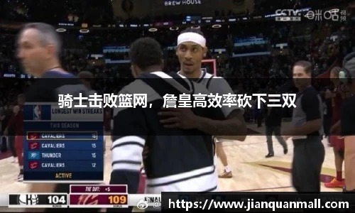 骑士击败篮网，詹皇高效率砍下三双