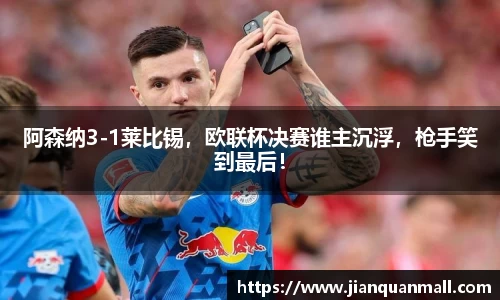 阿森纳3-1莱比锡，欧联杯决赛谁主沉浮，枪手笑到最后！